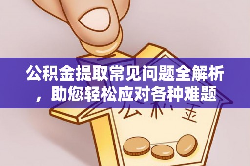 盐湖公积金提取常见问题全解析，助您轻松应对各种难题