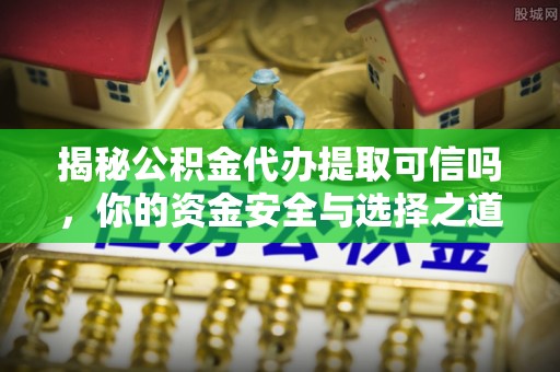 盐湖揭秘公积金代办提取可信吗，你的资金安全与选择之道