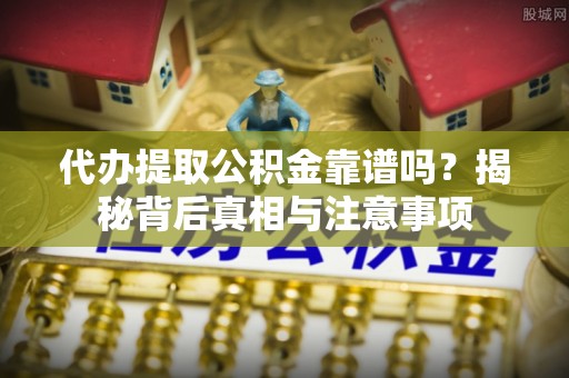 盐湖代办提取公积金靠谱吗？揭秘背后真相与注意事项