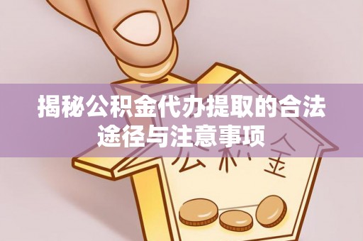 盐湖揭秘公积金代办提取的合法途径与注意事项