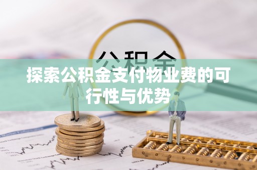 盐湖探索公积金支付物业费的可行性与优势