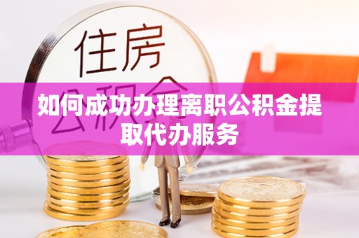 盐湖如何成功办理离职公积金提取代办服务