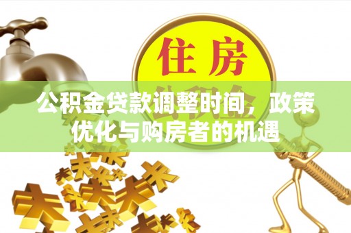 盐湖公积金贷款调整时间，政策优化与购房者的机遇