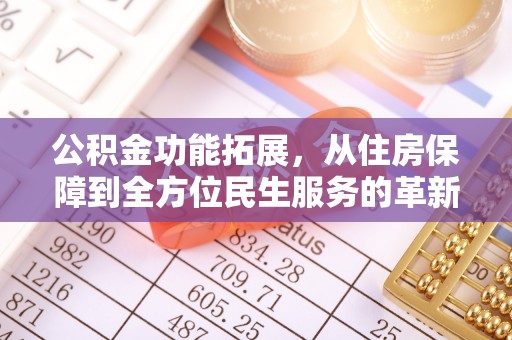 盐湖公积金功能拓展，从住房保障到全方位民生服务的革新之路