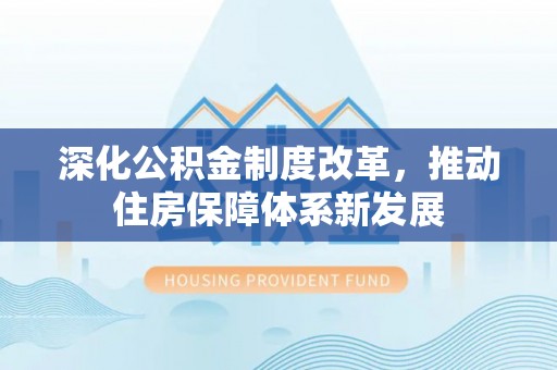 盐湖深化公积金制度改革，推动住房保障体系新发展