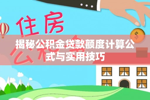 盐湖揭秘公积金贷款额度计算公式与实用技巧