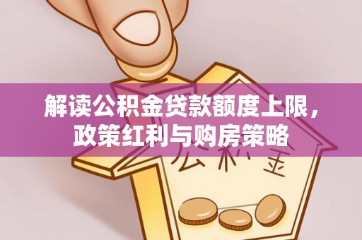 盐湖解读公积金贷款额度上限，政策红利与购房策略