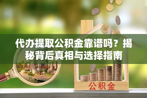 盐湖代办提取公积金靠谱吗？揭秘背后真相与选择指南