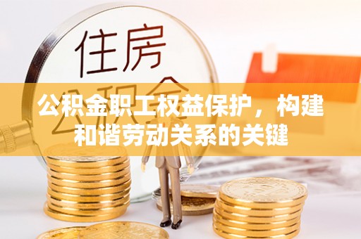 盐湖公积金职工权益保护，构建和谐劳动关系的关键