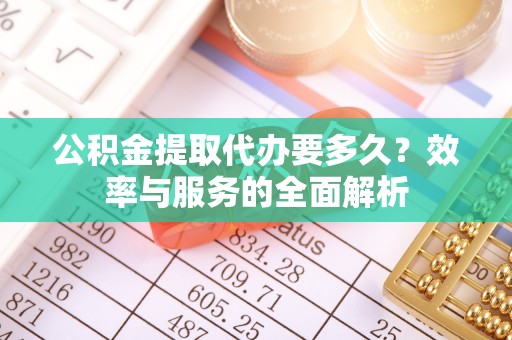 盐湖公积金提取代办要多久？效率与服务的全面解析