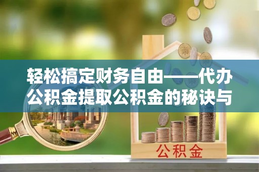 盐湖轻松搞定财务自由——代办公积金提取公积金的秘诀与技巧
