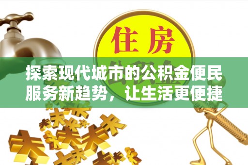 盐湖探索现代城市的公积金便民服务新趋势，让生活更便捷