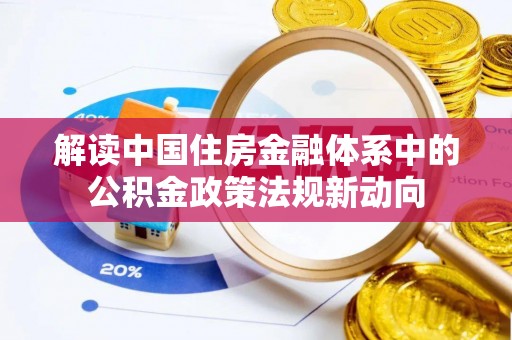 盐湖解读中国住房金融体系中的公积金政策法规新动向
