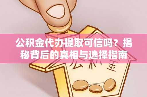 盐湖公积金代办提取可信吗？揭秘背后的真相与选择指南