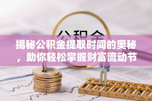 盐湖揭秘公积金提取时间的奥秘，助你轻松掌握财富流动节奏