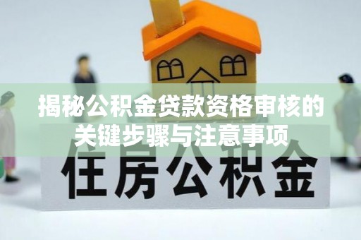 盐湖揭秘公积金贷款资格审核的关键步骤与注意事项