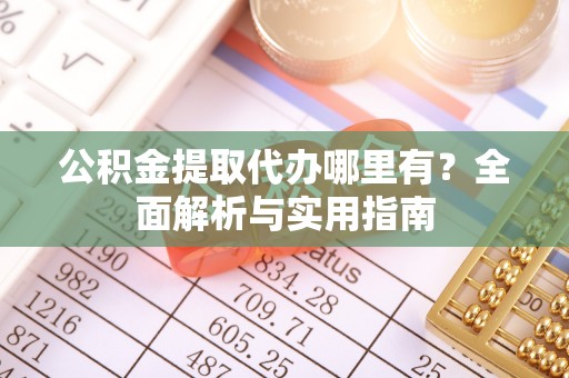 盐湖公积金提取代办哪里有？全面解析与实用指南