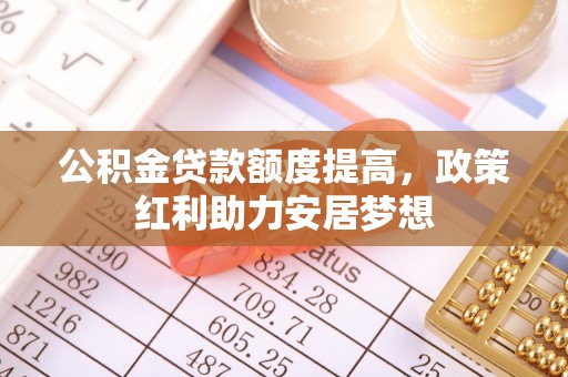 盐湖公积金贷款额度提高，政策红利助力安居梦想