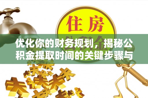 盐湖优化你的财务规划，揭秘公积金提取时间的关键步骤与策略