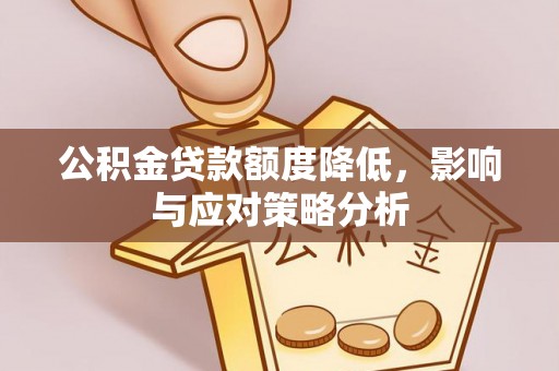 盐湖公积金贷款额度降低，影响与应对策略分析