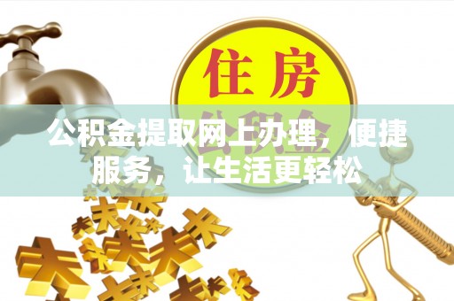 盐湖公积金提取网上办理，便捷服务，让生活更轻松
