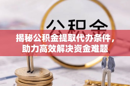 盐湖揭秘公积金提取代办条件，助力高效解决资金难题