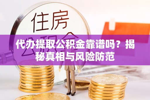 盐湖代办提取公积金靠谱吗？揭秘真相与风险防范