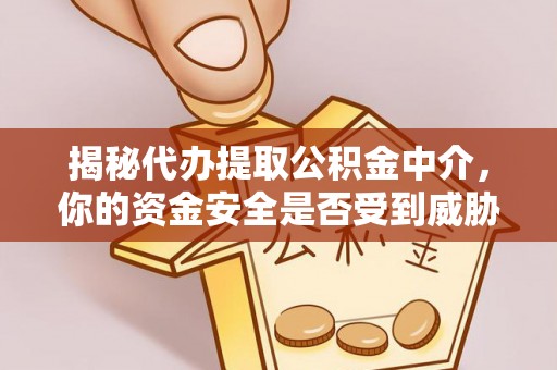 盐湖揭秘代办提取公积金中介，你的资金安全是否受到威胁？