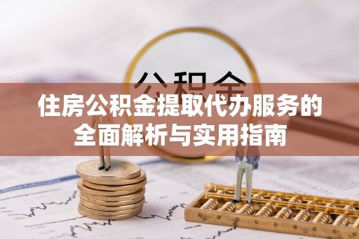 盐湖住房公积金提取代办服务的全面解析与实用指南