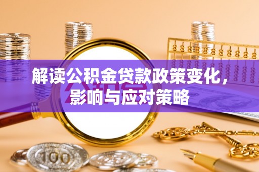 盐湖解读公积金贷款政策变化，影响与应对策略