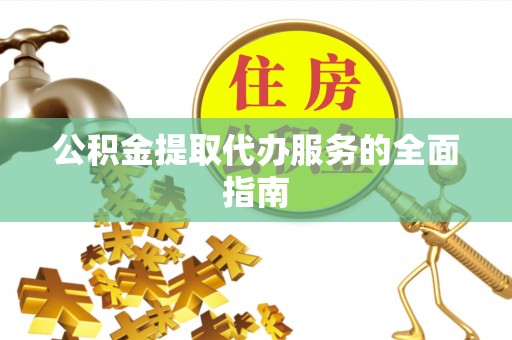 盐湖公积金提取代办服务的全面指南
