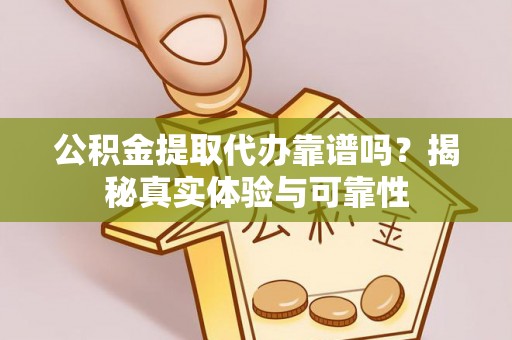 盐湖公积金提取代办靠谱吗？揭秘真实体验与可靠性