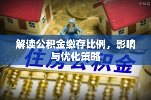 盐湖解读公积金缴存比例，影响与优化策略