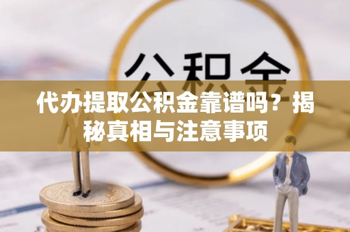 盐湖代办提取公积金靠谱吗？揭秘真相与注意事项
