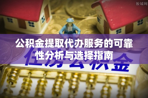 盐湖公积金提取代办服务的可靠性分析与选择指南