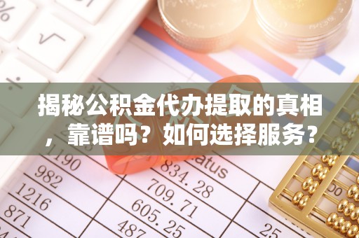 盐湖揭秘公积金代办提取的真相，靠谱吗？如何选择服务？