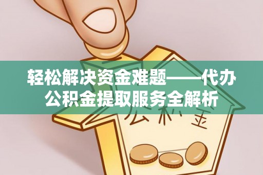 盐湖轻松解决资金难题——代办公积金提取服务全解析