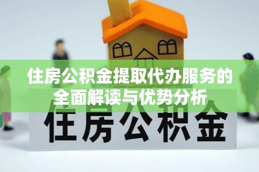 盐湖住房公积金提取代办服务的全面解读与优势分析
