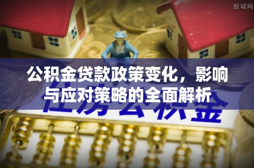 盐湖公积金贷款政策变化，影响与应对策略的全面解析