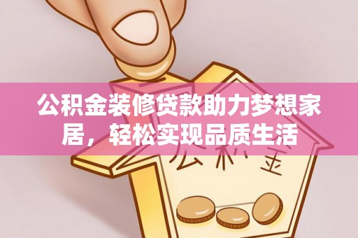 盐湖公积金装修贷款助力梦想家居，轻松实现品质生活