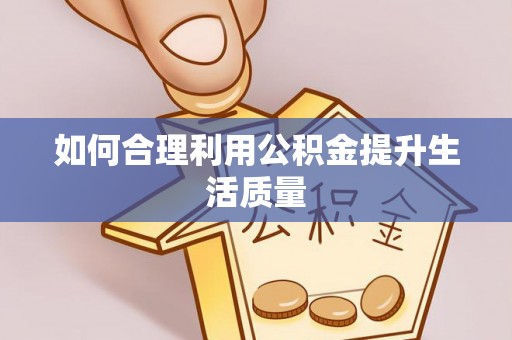 盐湖如何合理利用公积金提升生活质量