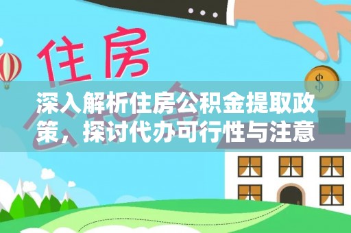 盐湖深入解析住房公积金提取政策，探讨代办可行性与注意事项
