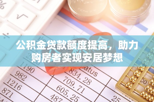 盐湖公积金贷款额度提高，助力购房者实现安居梦想