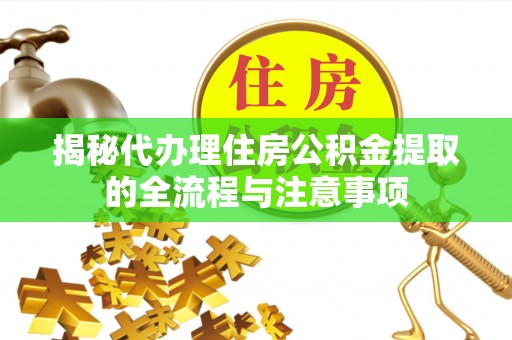 盐湖揭秘代办理住房公积金提取的全流程与注意事项