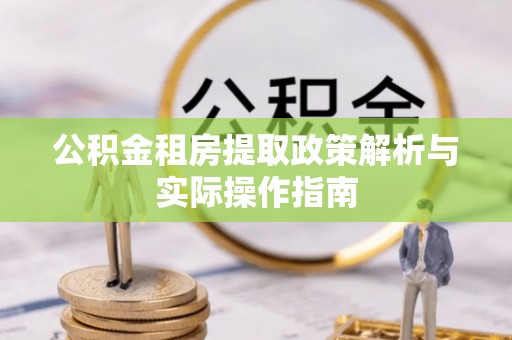 盐湖公积金租房提取政策解析与实际操作指南