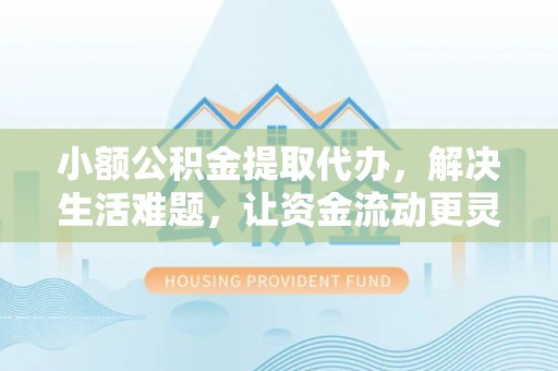 盐湖小额公积金提取代办，解决生活难题，让资金流动更灵活