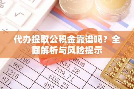 盐湖代办提取公积金靠谱吗？全面解析与风险提示