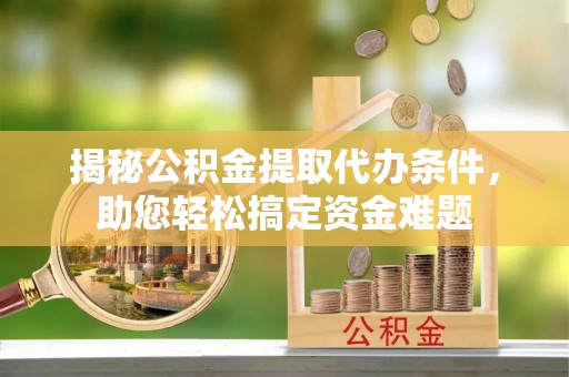 盐湖揭秘公积金提取代办条件，助您轻松搞定资金难题