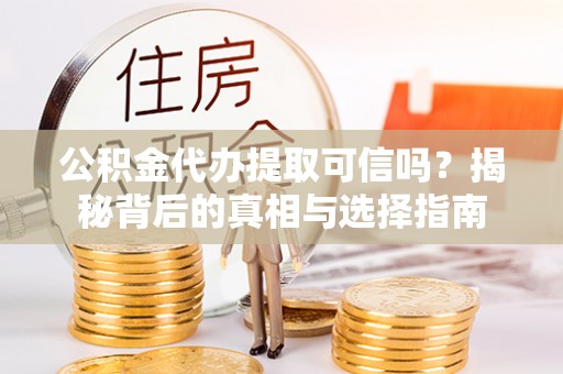 盐湖公积金代办提取可信吗？揭秘背后的真相与选择指南