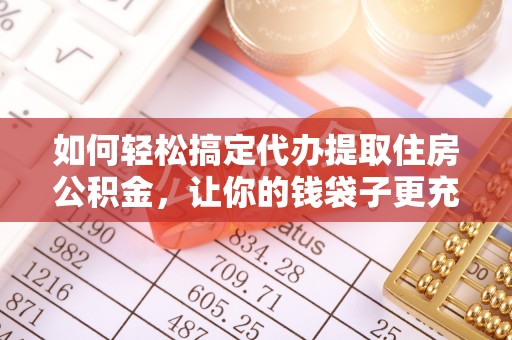 盐湖如何轻松搞定代办提取住房公积金，让你的钱袋子更充实